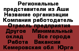 Региональные представители из Аши › Название организации ­ Компания-работодатель › Отрасль предприятия ­ Другое › Минимальный оклад ­ 1 - Все города Работа » Вакансии   . Кемеровская обл.,Юрга г.